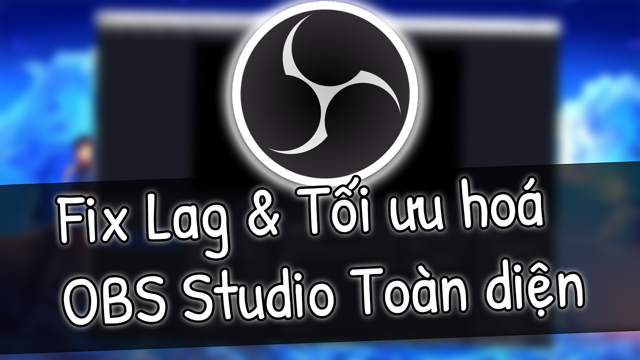 C&aacute;ch Giảm Lag OBS Studio Quay M&agrave;n H&igrave;nh Mượt Tr&ecirc;n M&aacute;y T&iacute;nh