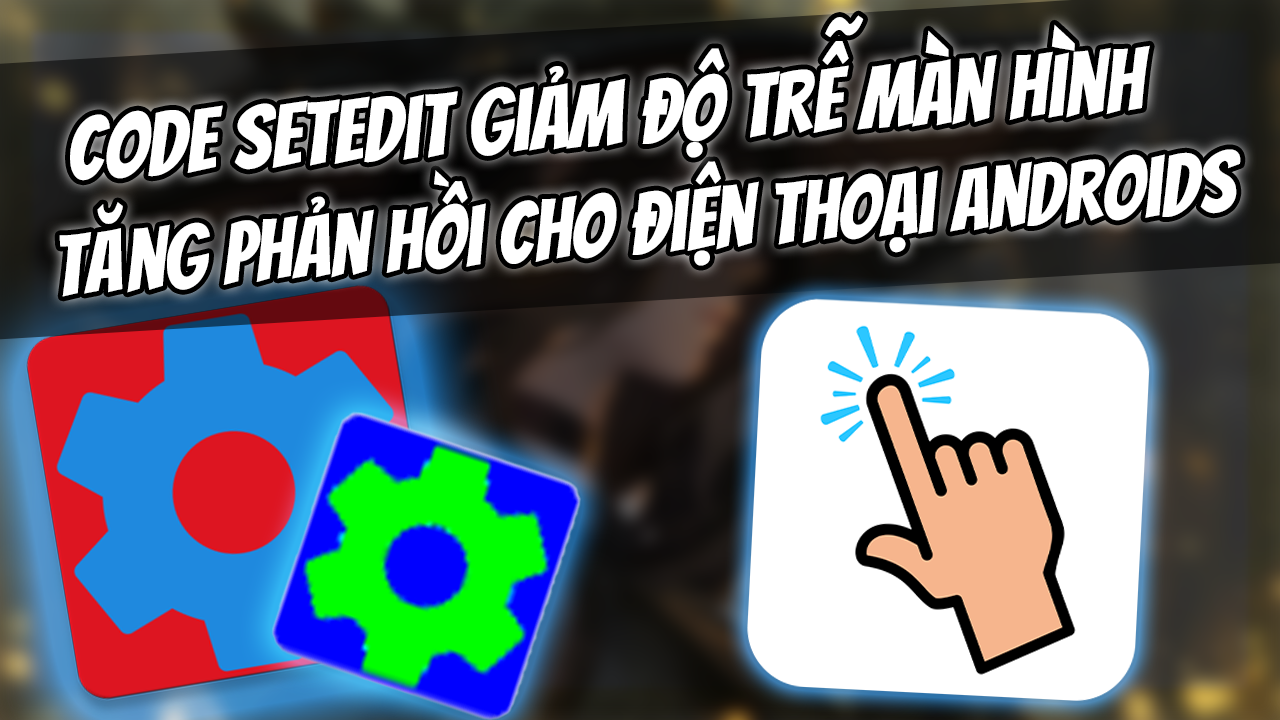 Code Setedit Tăng Tốc Độ Phản Hồi M&agrave;n H&igrave;nh Androids