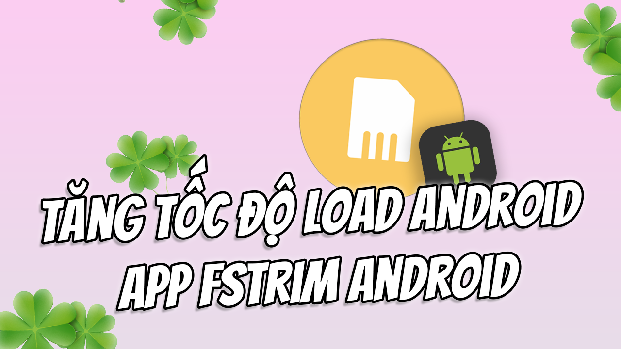 FSTRIM &ndash; Tiện &iacute;ch tối ưu tốc độ load android kh&ocirc;ng root?
