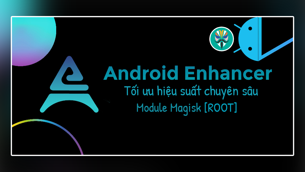 [ROOT] Tăng hiệu suất Android với Module Magisk v&agrave; Android Enhancer